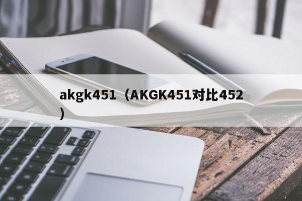 akgk451（AKGK451对比452）